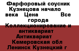 Фарфоровый соусник Кузнецова начало 20 века › Цена ­ 3 500 - Все города Коллекционирование и антиквариат » Антиквариат   . Кемеровская обл.,Ленинск-Кузнецкий г.